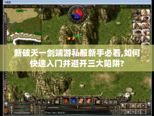 新破天一剑端游私服新手必看,如何快速入门并避开三大陷阱?