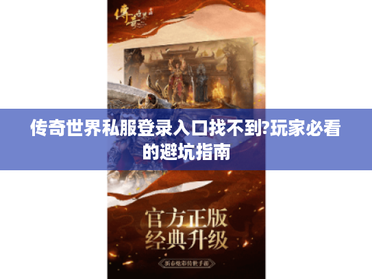 传奇世界私服登录入口找不到?玩家必看的避坑指南
