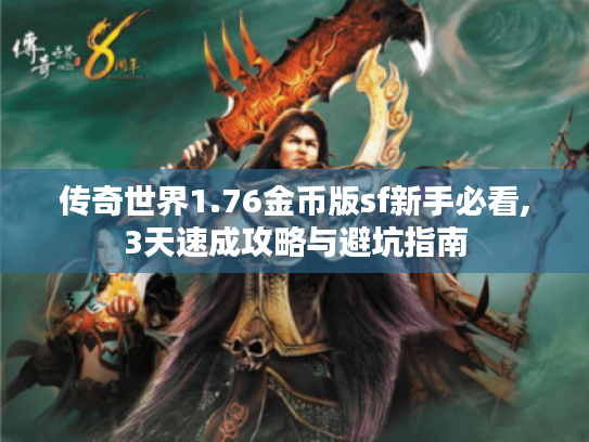 传奇世界1.76金币版sf新手必看,3天速成攻略与避坑指南