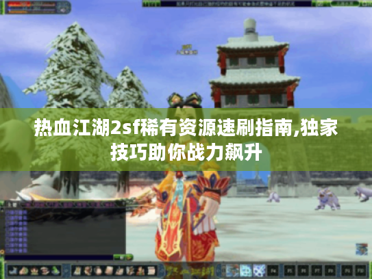 热血江湖2sf稀有资源速刷指南,独家技巧助你战力飙升
