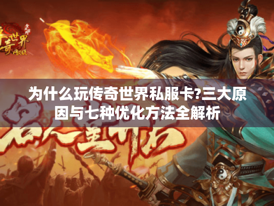 为什么玩传奇世界私服卡?三大原因与七种优化方法全解析