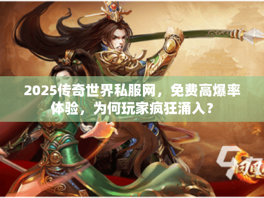 2025传奇世界私服网，免费高爆率体验，为何玩家疯狂涌入？