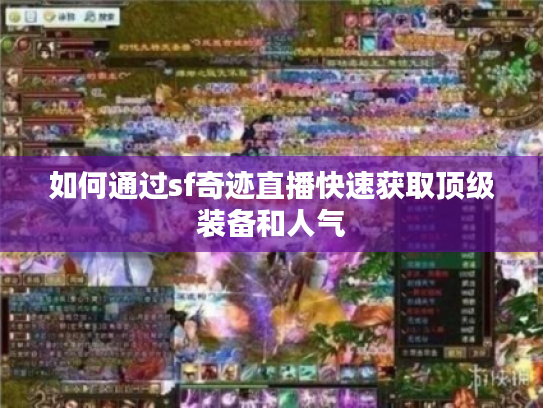 如何通过sf奇迹直播快速获取顶级装备和人气