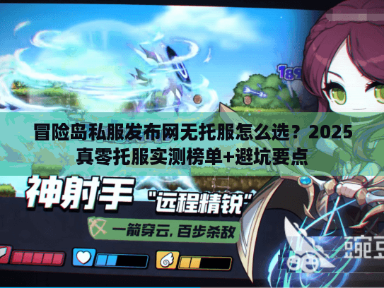 冒险岛私服发布网无托服怎么选？2025真零托服实测榜单+避坑要点