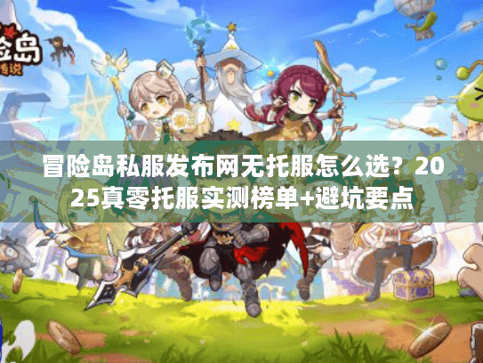 冒险岛私服发布网无托服怎么选？2025真零托服实测榜单+避坑要点