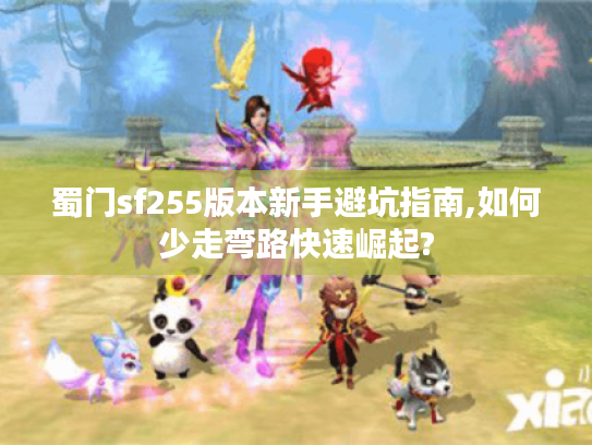 蜀门sf255版本新手避坑指南,如何少走弯路快速崛起?