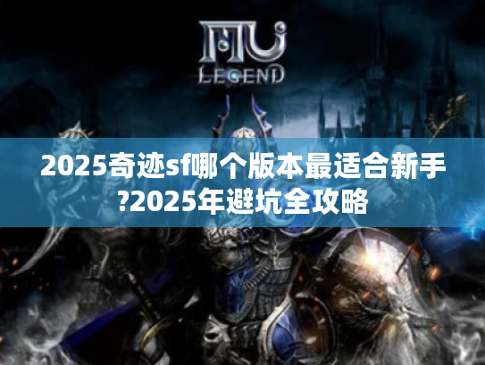 2025奇迹sf哪个版本最适合新手?2025年避坑全攻略