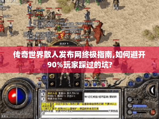 传奇世界散人发布网终极指南,如何避开90%玩家踩过的坑?