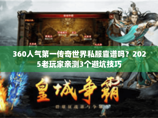 360人气第一传奇世界私服靠谱吗？2025老玩家亲测3个避坑技巧