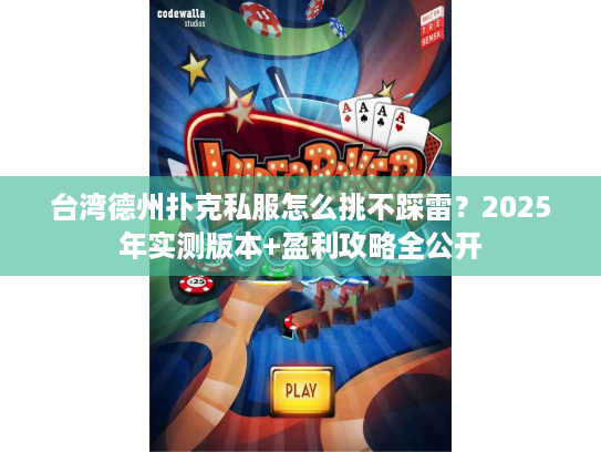 台湾德州扑克私服怎么挑不踩雷？2025年实测版本+盈利攻略全公开