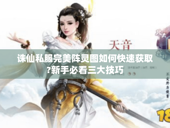 诛仙私服完美阵灵图如何快速获取?新手必看三大技巧