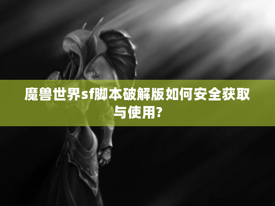 魔兽世界sf脚本破解版如何安全获取与使用?