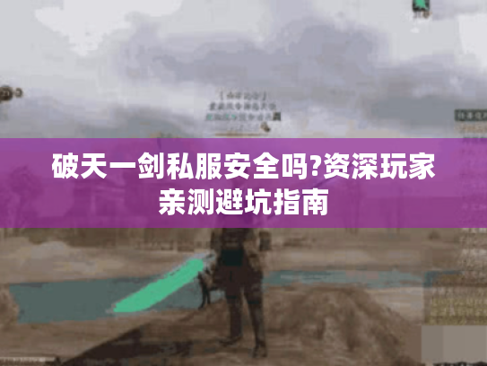 破天一剑私服安全吗?资深玩家亲测避坑指南