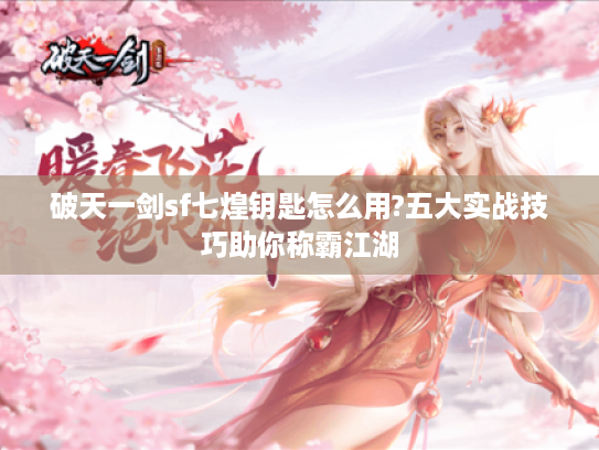 破天一剑sf七煌钥匙怎么用?五大实战技巧助你称霸江湖