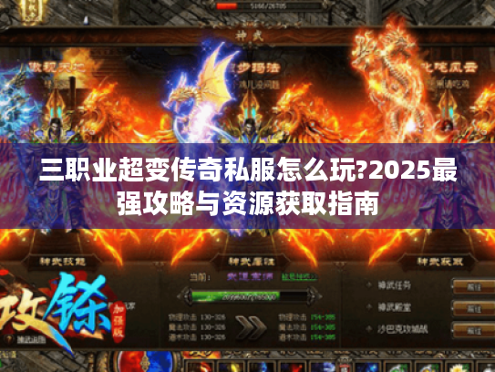 三职业超变传奇私服怎么玩?2025最强攻略与资源获取指南