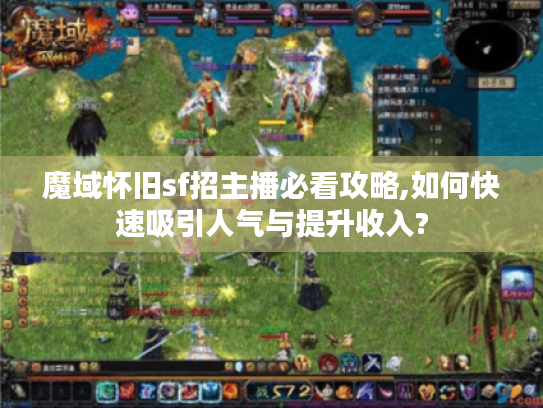 魔域怀旧sf招主播必看攻略,如何快速吸引人气与提升收入?
