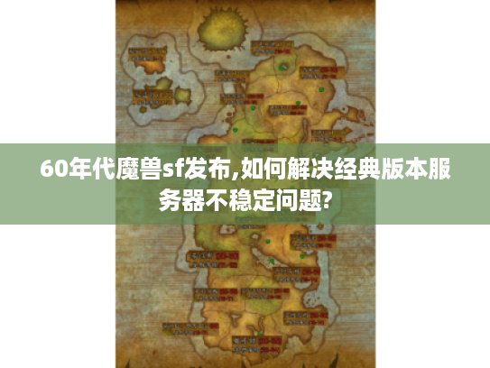 60年代魔兽sf发布,如何解决经典版本服务器不稳定问题?
