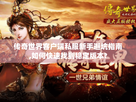 传奇世界客户端私服新手避坑指南,如何快速找到稳定版本?