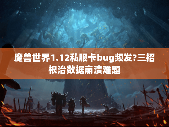 魔兽世界1.12私服卡bug频发?三招根治数据崩溃难题