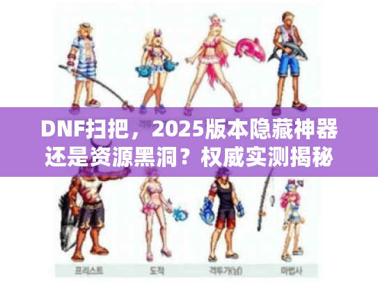 DNF扫把，2025版本隐藏神器还是资源黑洞？权威实测揭秘