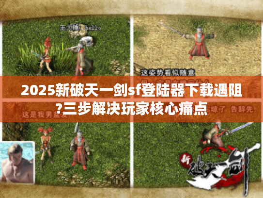 2025新破天一剑sf登陆器下载遇阻?三步解决玩家核心痛点
