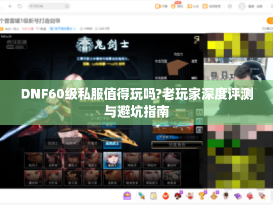 DNF60级私服值得玩吗?老玩家深度评测与避坑指南
