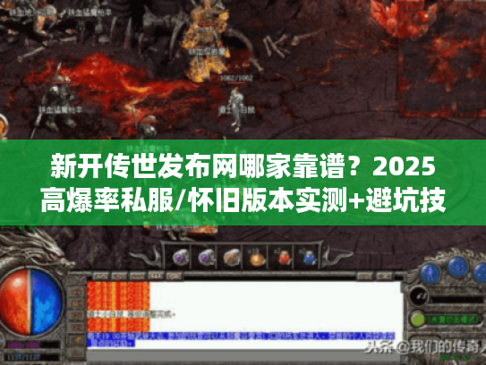 新开传世发布网哪家靠谱？2025高爆率私服/怀旧版本实测+避坑技巧