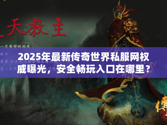 2025年最新传奇世界私服网权威曝光，安全畅玩入口在哪里？