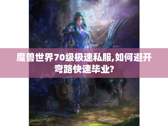 魔兽世界70级极速私服,如何避开弯路快速毕业?