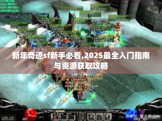 新年奇迹sf新手必看,2025最全入门指南与资源获取攻略