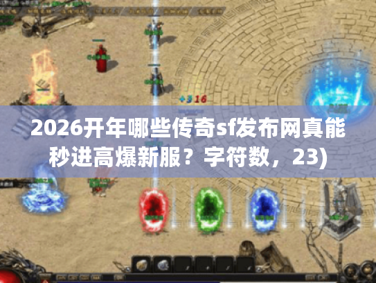 2026开年哪些传奇sf发布网真能秒进高爆新服？字符数，23)