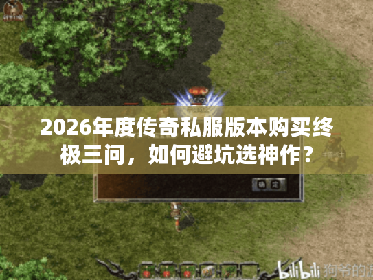 2026年度传奇私服版本购买终极三问，如何避坑选神作？
