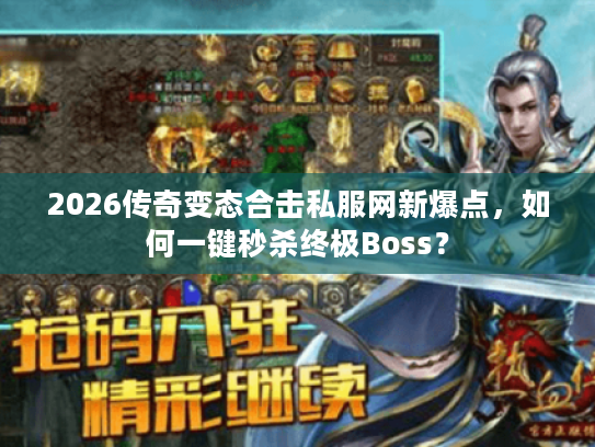2026传奇变态合击私服网新爆点，如何一键秒杀终极Boss？