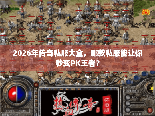 2026年传奇私服大全，哪款私服能让你秒变PK王者？