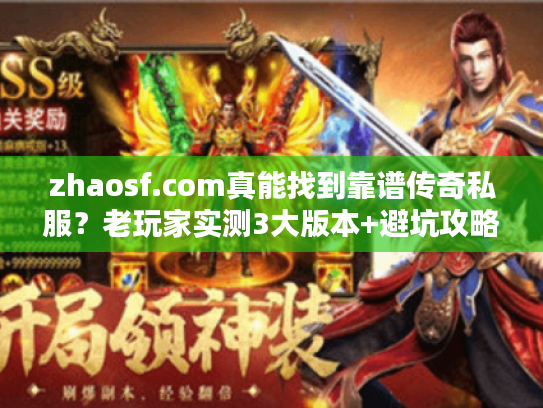 zhaosf.com真能找到靠谱传奇私服？老玩家实测3大版本+避坑攻略