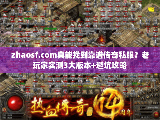 zhaosf.com真能找到靠谱传奇私服？老玩家实测3大版本+避坑攻略