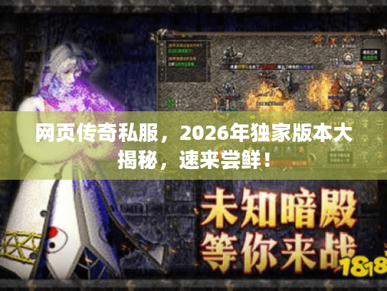 网页传奇私服，2026年独家版本大揭秘，速来尝鲜！