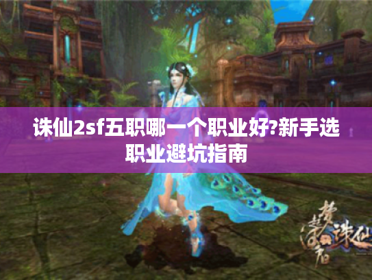 诛仙2sf五职哪一个职业好?新手选职业避坑指南
