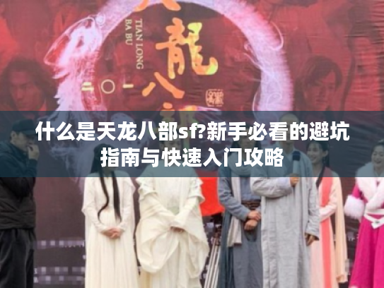 什么是天龙八部sf?新手必看的避坑指南与快速入门攻略