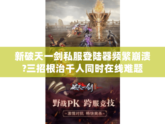 新破天一剑私服登陆器频繁崩溃?三招根治千人同时在线难题