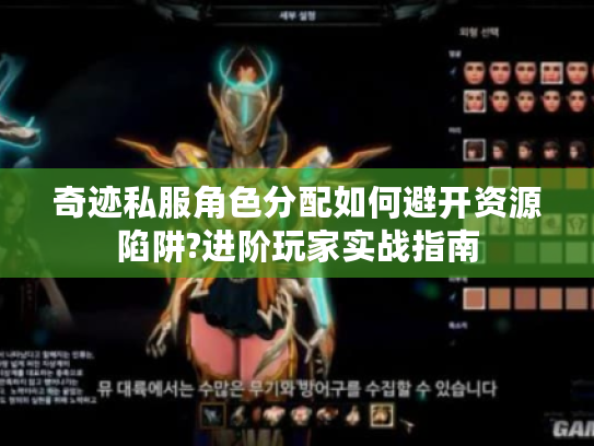 奇迹私服角色分配如何避开资源陷阱?进阶玩家实战指南