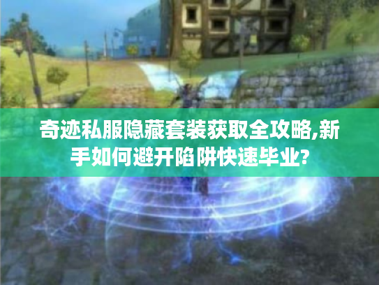奇迹私服隐藏套装获取全攻略,新手如何避开陷阱快速毕业?