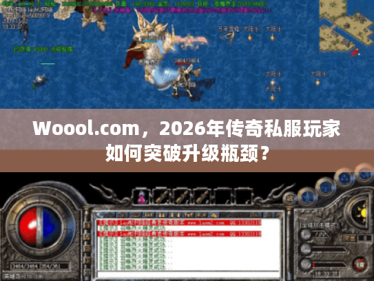 Woool.com，2026年传奇私服玩家如何突破升级瓶颈？
