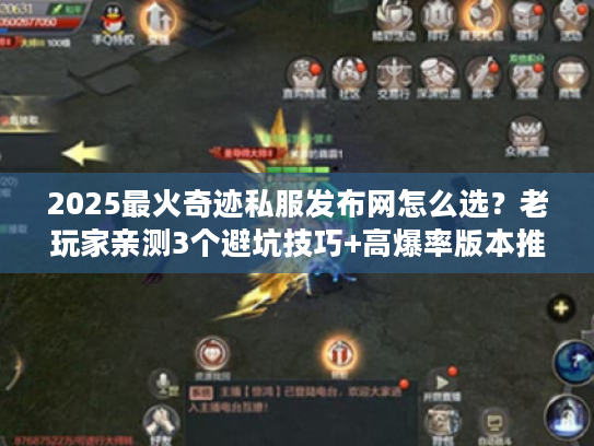 2025最火奇迹私服发布网怎么选？老玩家亲测3个避坑技巧+高爆率版本推荐