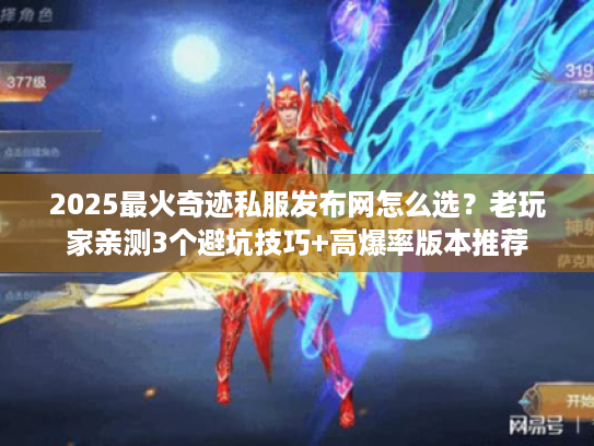2025最火奇迹私服发布网怎么选？老玩家亲测3个避坑技巧+高爆率版本推荐