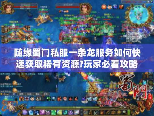 随缘蜀门私服一条龙服务如何快速获取稀有资源?玩家必看攻略