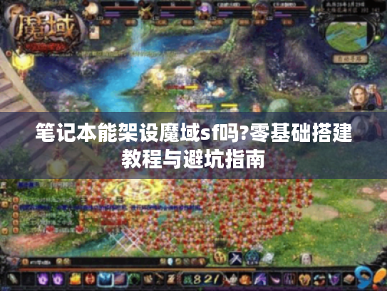笔记本能架设魔域sf吗?零基础搭建教程与避坑指南