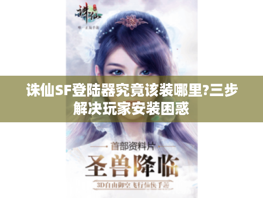 诛仙SF登陆器究竟该装哪里?三步解决玩家安装困惑