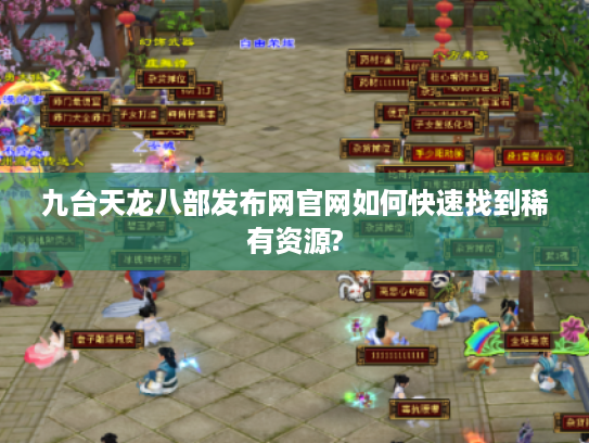 九台天龙八部发布网官网如何快速找到稀有资源?