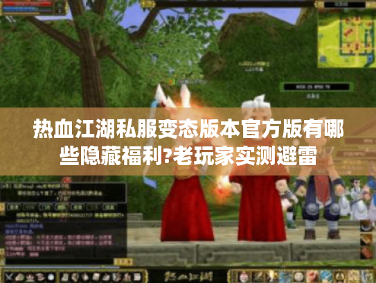 热血江湖私服变态版本官方版有哪些隐藏福利?老玩家实测避雷